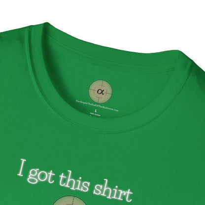 Unisex Softstyle "I got this shirt @ TheShopAtTheEndOfTheMultiverse.com" T-Shirt